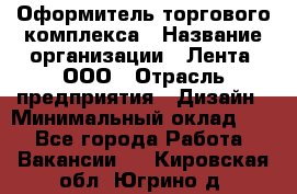 Оформитель торгового комплекса › Название организации ­ Лента, ООО › Отрасль предприятия ­ Дизайн › Минимальный оклад ­ 1 - Все города Работа » Вакансии   . Кировская обл.,Югрино д.